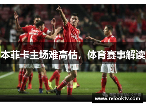 本菲卡主场难高估，体育赛事解读