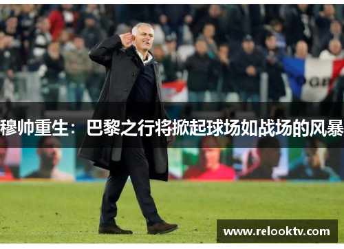 穆帅重生：巴黎之行将掀起球场如战场的风暴